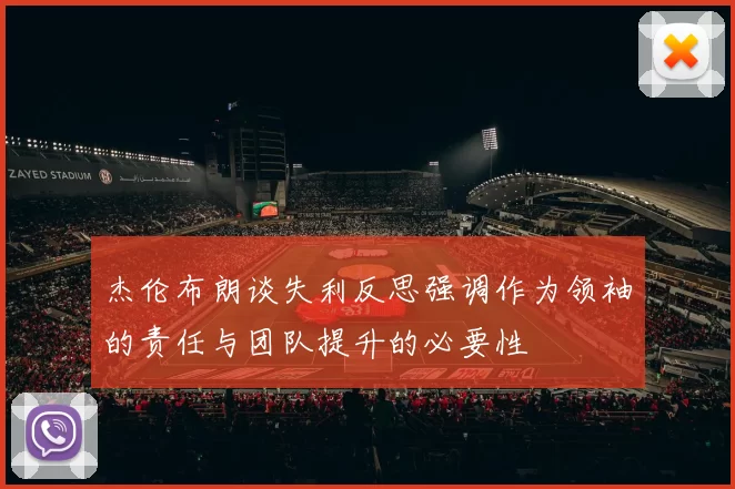 杰伦布朗谈失利反思强调作为领袖的责任与团队提升的必要性