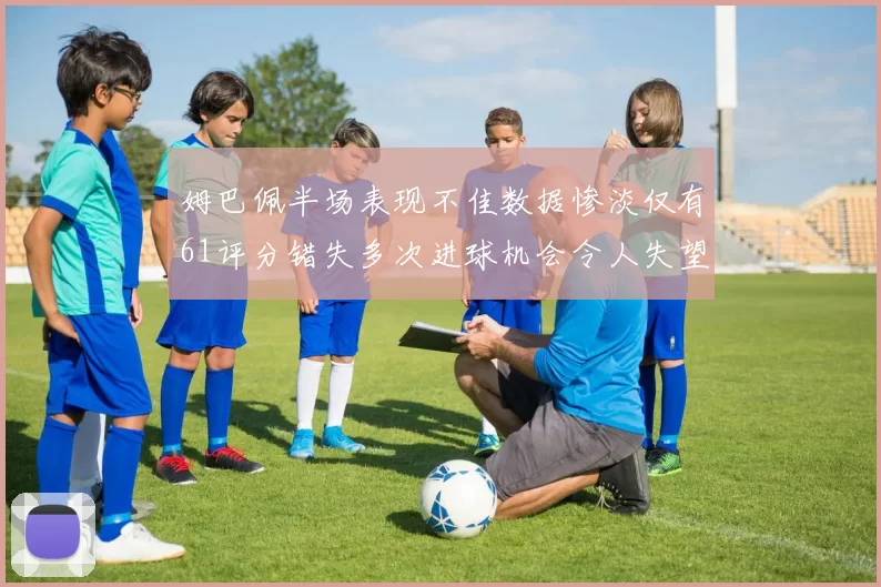 姆巴佩半场表现不佳数据惨淡仅有61评分错失多次进球机会令人失望