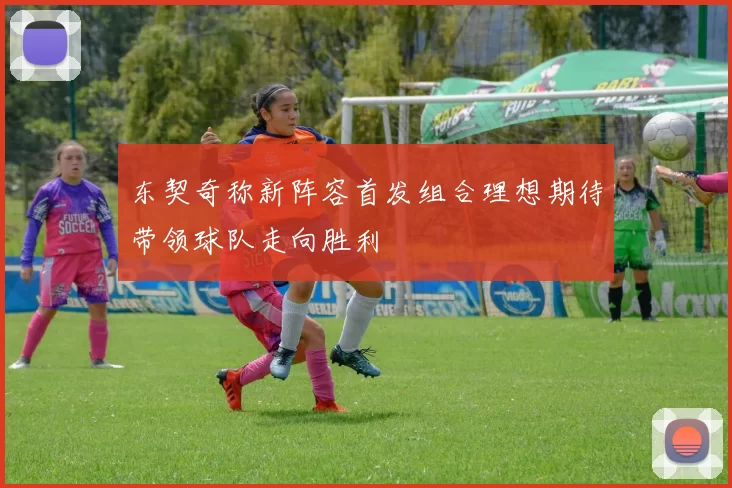 东契奇称新阵容首发组合理想期待带领球队走向胜利