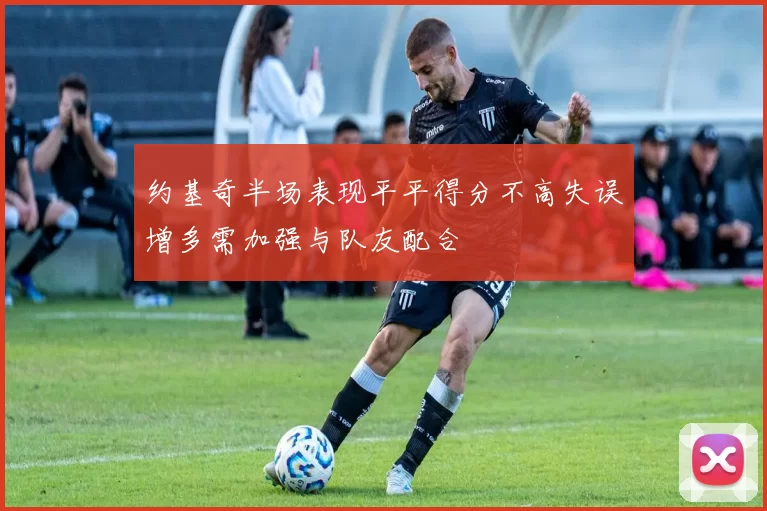 约基奇半场表现平平得分不高失误增多需加强与队友配合