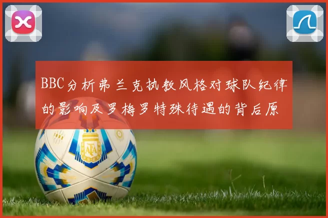 BBC分析弗兰克执教风格对球队纪律的影响及罗梅罗特殊待遇的背后原因