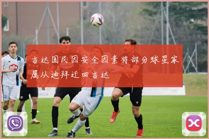 吉达国民因安全因素将部分球星家属从迪拜迁回吉达