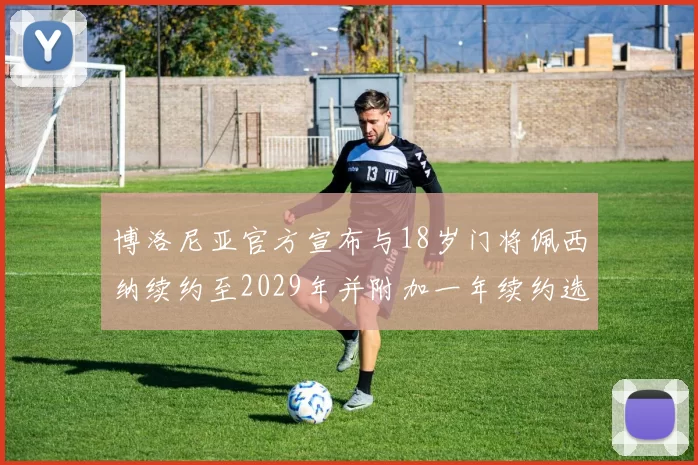 博洛尼亚官方宣布与18岁门将佩西纳续约至2029年并附加一年续约选项