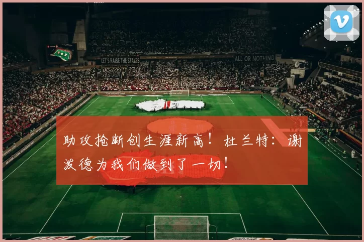 助攻抢断创生涯新高！杜兰特：谢泼德为我们做到了一切！