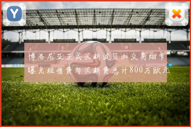 博洛尼亚正式买断波贝加交易细节曝光租借费与买断费总计800万欧元
