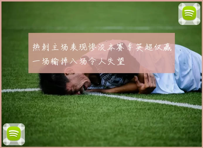 热刺主场表现惨淡本赛季英超仅赢一场输掉八场令人失望