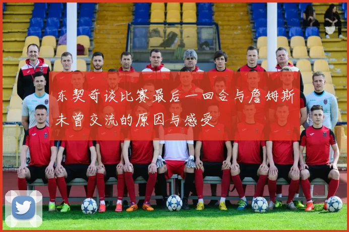东契奇谈比赛最后一回合与詹姆斯未曾交流的原因与感受