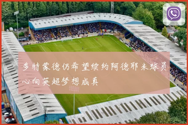 多特蒙德仍希望续约阿德耶米球员心向英超梦想成真
