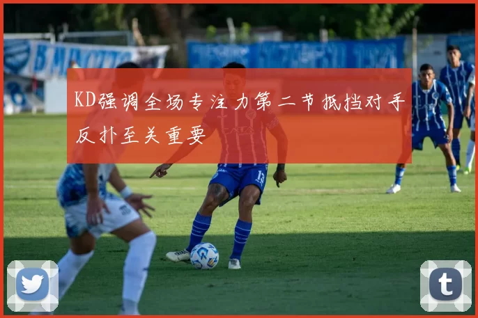 KD强调全场专注力第二节抵挡对手反扑至关重要