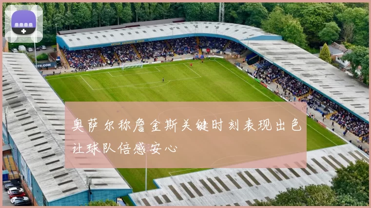 奥萨尔称詹金斯关键时刻表现出色让球队倍感安心